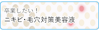 卒業したい！ニキビ対策・毛穴対策美容液