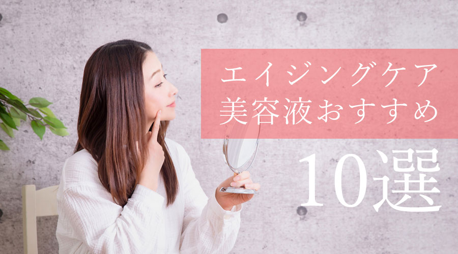 エイジングケアにおすすめの「優秀な美容液」10選｜ハリ感UP＆うるおいを届ける